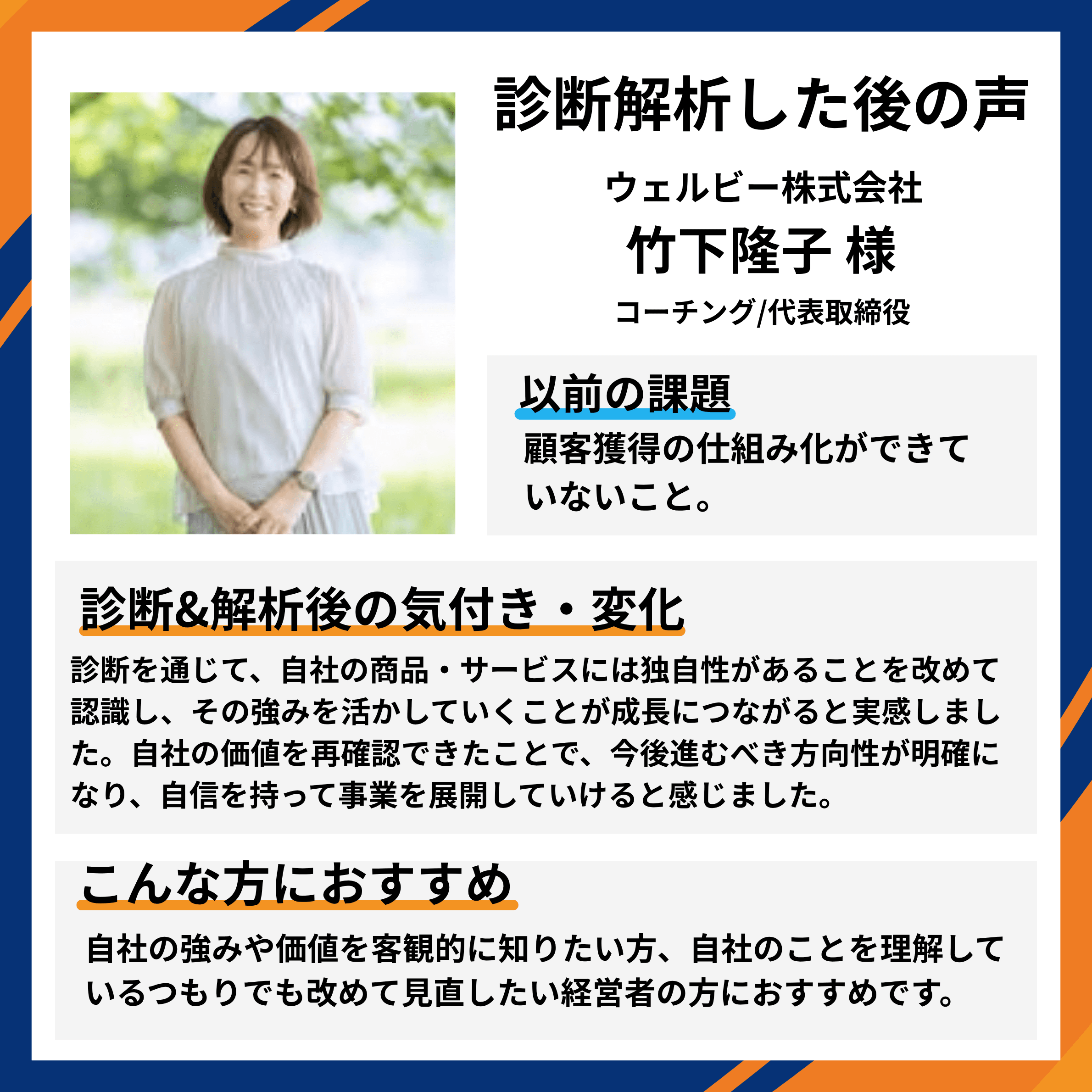 ウェルビー株式会社 コーチング/代表取締役 竹下隆子様。顧客獲得の仕組み化ができていないことが課題だったが、診断を通じて自社の商品・サービスの独自性を改めて認識し、その強みを活かすことが成長につながると実感。今後進むべき方向性が明確になったとの推薦コメント。